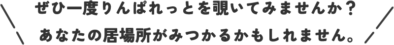 ぜひ一度りんぱれっとを覗いてみませんか？あなたの居場所がみつかるかもしれません。